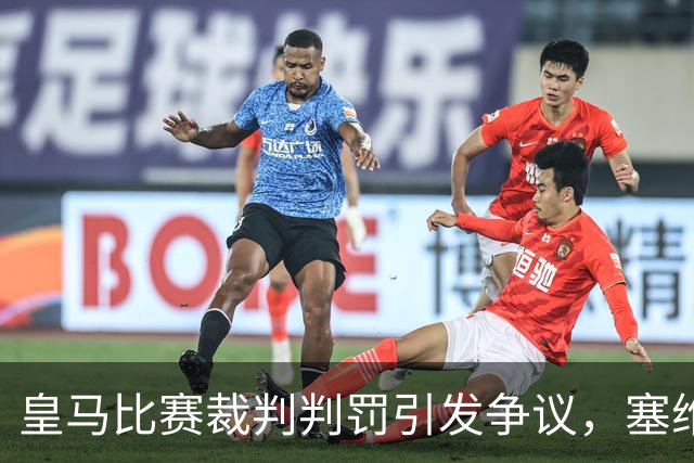 皇马比赛裁判判罚引发争议，塞维利亚球员直言“早料到会是这样”